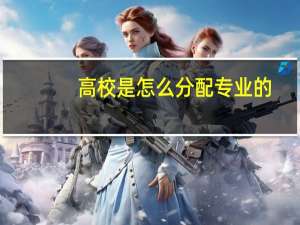 高校是怎么分配专业的