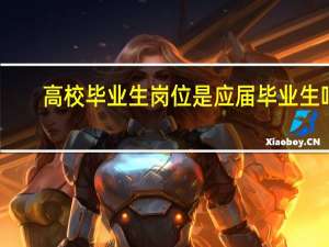 高校毕业生岗位是应届毕业生吗