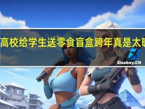 高校给学生送零食盲盒跨年 真是太暖心了
