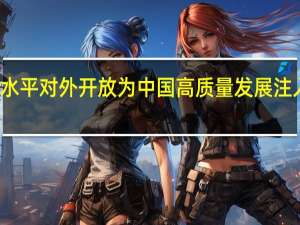 高水平对外开放为中国高质量发展注入新活力