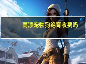 高淳宠物狗绝育收费吗