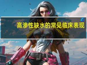 高渗性缺水的常见临床表现（高渗性缺水的临床表现）