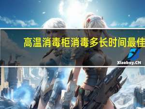 高温消毒柜消毒多长时间最佳