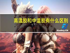 高温胶和中温胶有什么区别