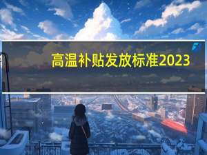 高温补贴发放标准2023
