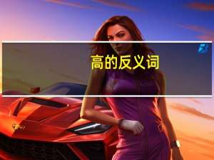 高的反义词（高兴的近义词）