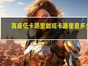 高盛 低卡路里咖啡卡路里是多少
