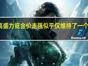 高盛力挺金价走强似乎仅维持了一个交易日