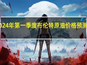 高盛将2024年第一季度布伦特原油价格预测保持在95美元/桶