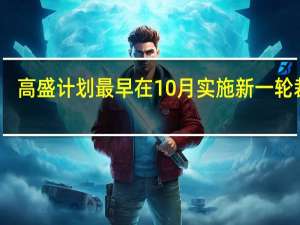 高盛计划最早在10月实施新一轮裁员