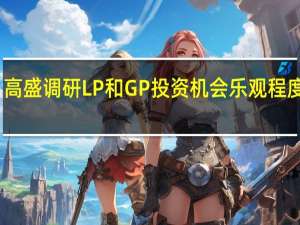 高盛调研LP和GP 投资机会乐观程度上升