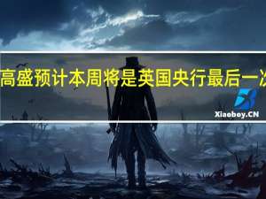 高盛预计本周将是英国央行最后一次加息