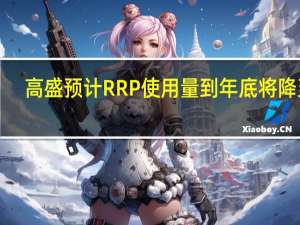 高盛预计RRP使用量到年底将降至1.15万亿美元