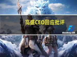 高盛CEO回应批评：抱怨源于奖金减少和业务调整