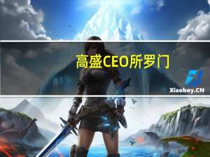 高盛CEO所罗门：对短期前景持不确定态度但对长期持乐观态度