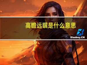 高瞻远瞩是什么意思（高瞻远瞩）