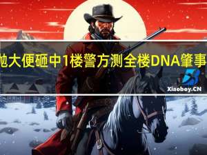 高空抛大便砸中1楼警方测全楼DNA 肇事者仍未查明