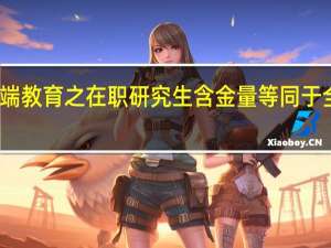高端教育之在职研究生含金量等同于全日制吗