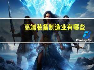 高端装备制造业有哪些