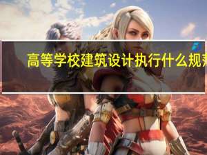 高等学校建筑设计执行什么规范