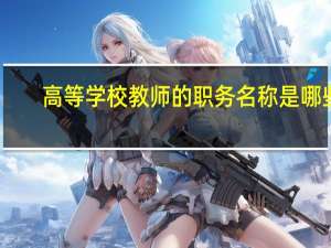 高等学校教师的职务名称是哪些