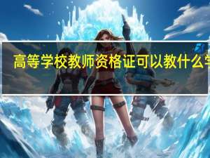 高等学校教师资格证可以教什么学校