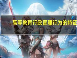 高等教育行政管理行为的特征