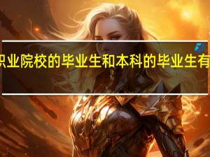 高等职业院校的毕业生和本科的毕业生有什么区别吗