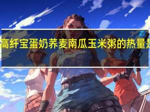 高纤宝 蛋奶荞麦南瓜玉米粥的热量是多少