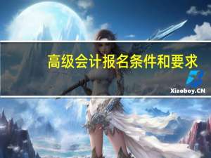 高级会计报名条件和要求