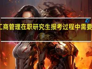 高级工商管理在职研究生报考过程中需要注意的事项