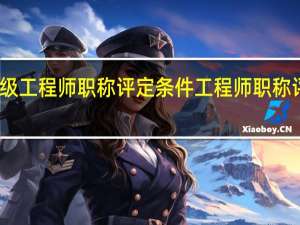 高级工程师职称评定条件 工程师职称评定条件