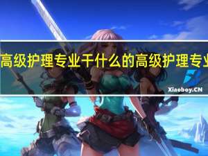 高级护理专业干什么的 高级护理专业介绍