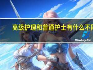 高级护理和普通护士有什么不同