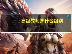 高级教师是什么级别（高级教师是什么职称）