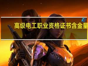 高级电工职业资格证书含金量（高级电工职业资格证书）