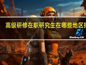 高级研修在职研究生在哪些地区招生