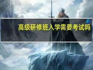 高级研修班入学需要考试吗
