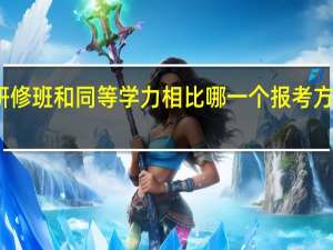 高级研修班和同等学力相比哪一个报考方式更好一些