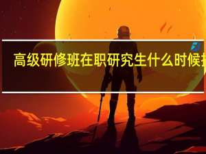 高级研修班在职研究生什么时候报考