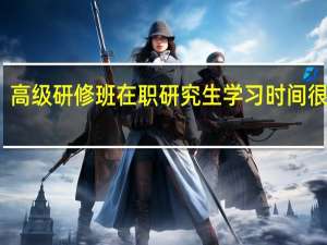 高级研修班在职研究生学习时间很长吗