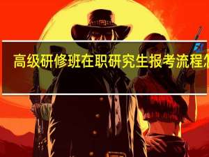 高级研修班在职研究生报考流程怎样