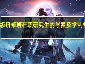 高级研修班在职研究生的学费及学制各是多少