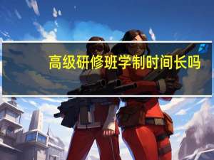 高级研修班学制时间长吗