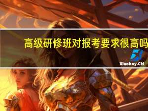 高级研修班对报考要求很高吗