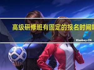 高级研修班有固定的报名时间吗