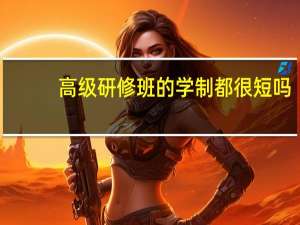 高级研修班的学制都很短吗