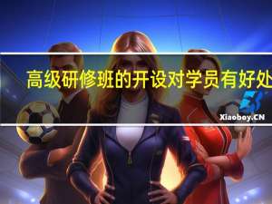 高级研修班的开设对学员有好处吗
