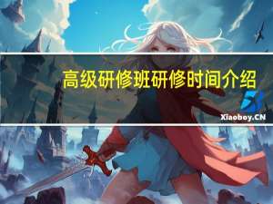 高级研修班研修时间介绍