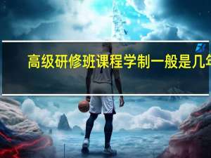 高级研修班课程学制一般是几年